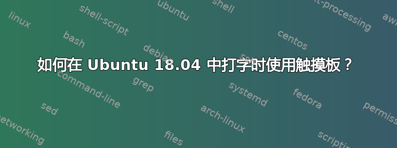 如何在 Ubuntu 18.04 中打字时使用触摸板？