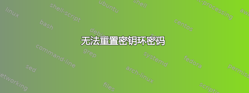 无法重置密钥环密码