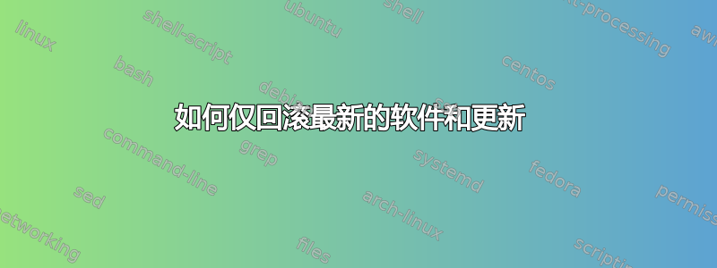 如何仅回滚最新的软件和更新 