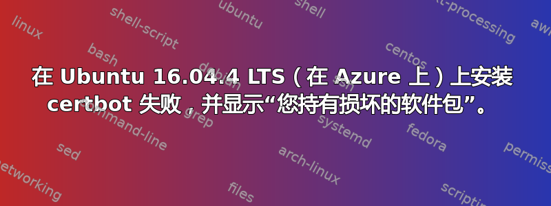 在 Ubuntu 16.04.4 LTS（在 Azure 上）上安装 certbot 失败，并显示“您持有损坏的软件包”。