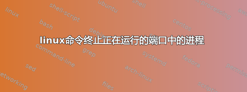 linux命令终止正在运行的端口中的进程