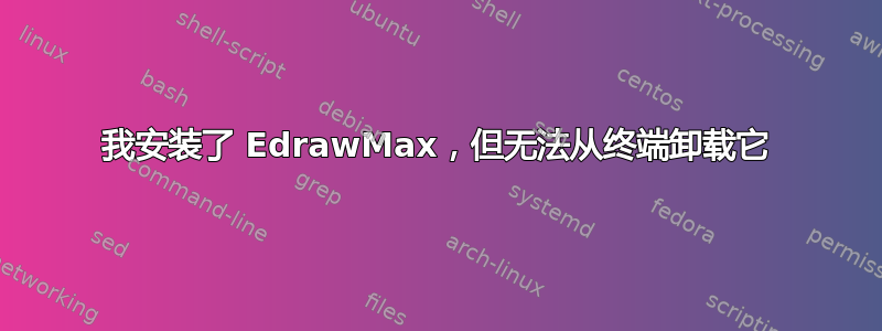 我安装了 EdrawMax，但无法从终端卸载它