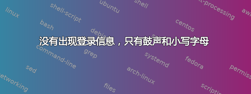 没有出现登录信息，只有鼓声和小写字母