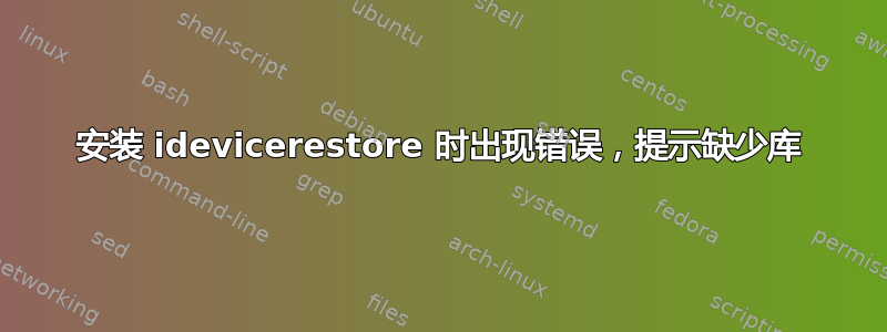 安装 idevicerestore 时出现错误，提示缺少库