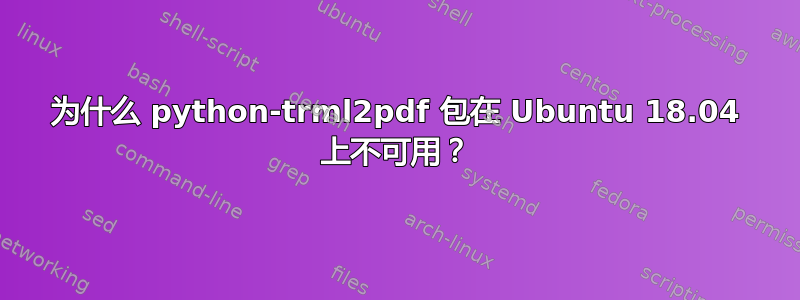 为什么 python-trml2pdf 包在 Ubuntu 18.04 上不可用？