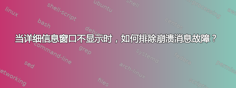 当详细信息窗口不显示时，如何排除崩溃消息故障？