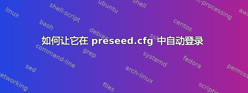 如何让它在 preseed.cfg 中自动登录