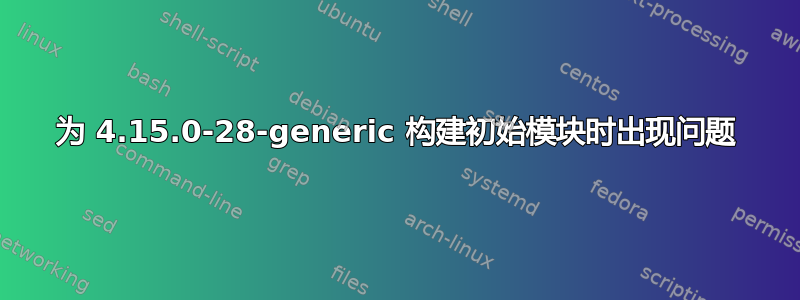 为 4.15.0-28-generic 构建初始模块时出现问题