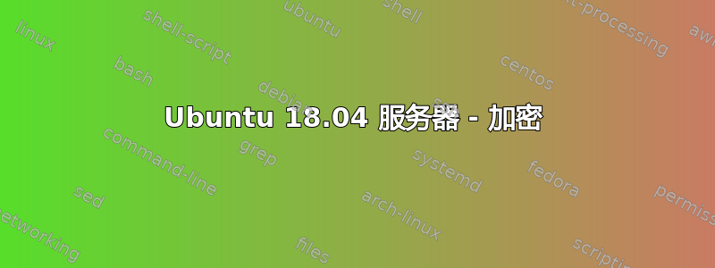 Ubuntu 18.04 服务器 - 加密