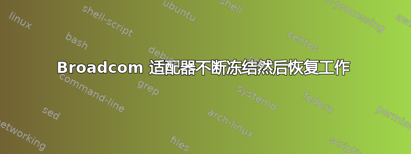 Broadcom 适配器不断冻结然后恢复工作