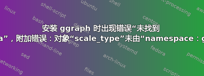 安装 ggraph 时出现错误“未找到 libudunits2.a”，附加错误：对象“scale_type”未由“namespace：ggplot2”导出