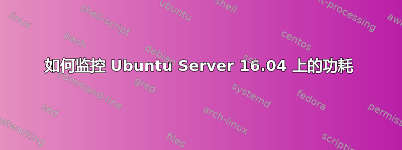 如何监控 Ubuntu Server 16.04 上的功耗