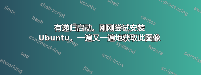 有递归启动。刚刚尝试安装 Ubuntu。一遍又一遍地获取此图像