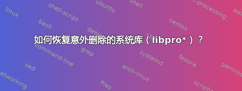 如何恢复意外删除的系统库（libpro*）？