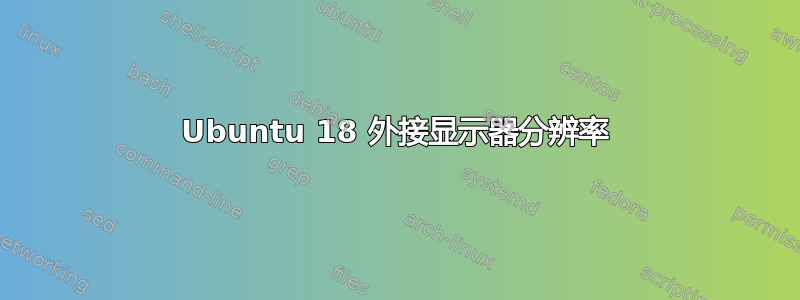 Ubuntu 18 外接显示器分辨率