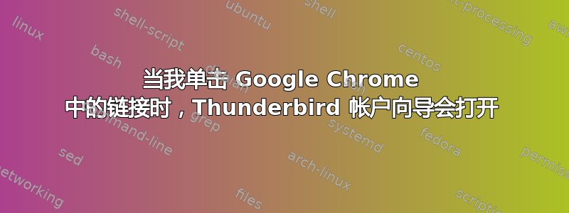 当我单击 Google Chrome 中的链接时，Thunderbird 帐户向导会打开