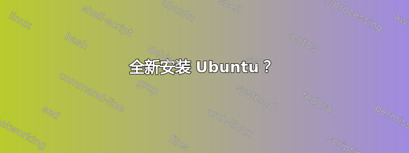 全新安装 Ubuntu？