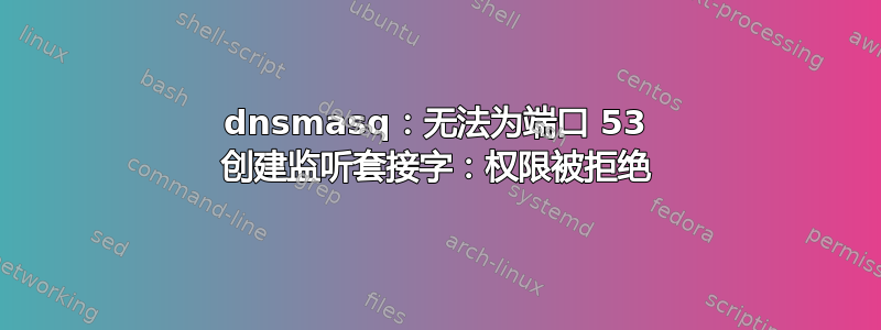 dnsmasq：无法为端口 53 创建监听套接字：权限被拒绝