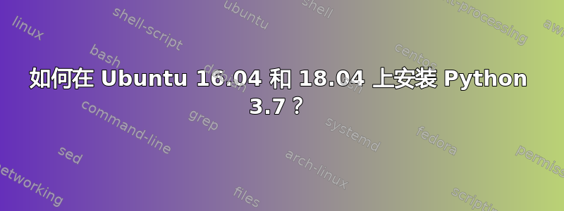 如何在 Ubuntu 16.04 和 18.04 上安装 Python 3.7？