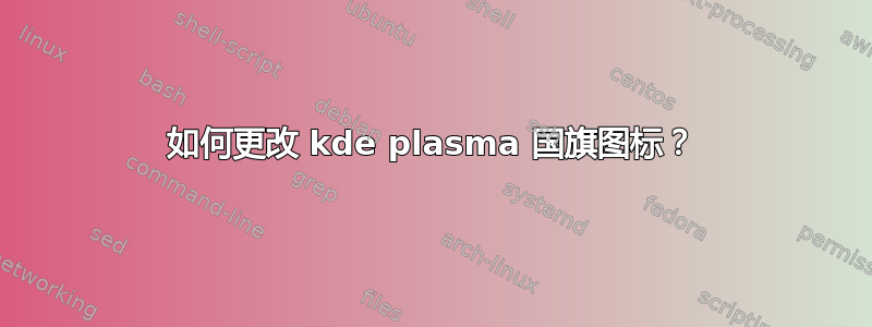 如何更改 kde plasma 国旗图标？