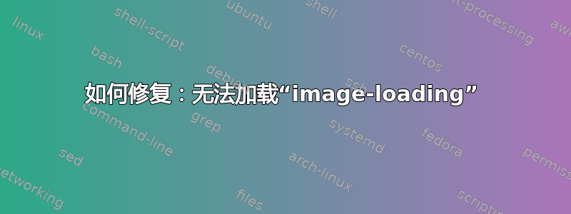 如何修复：无法加载“image-loading”