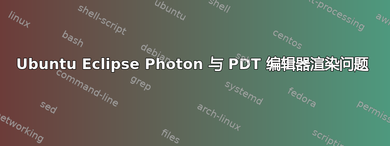 Ubuntu Eclipse Photon 与 PDT 编辑器渲染问题