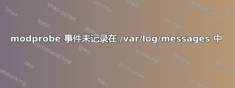 modprobe 事件未记录在 /var/log/messages 中