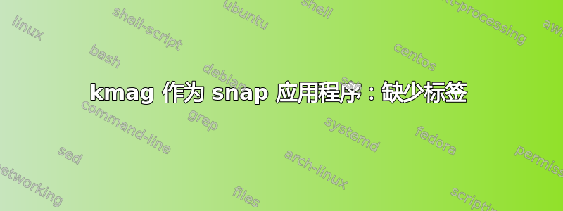 kmag 作为 snap 应用程序：缺少标签