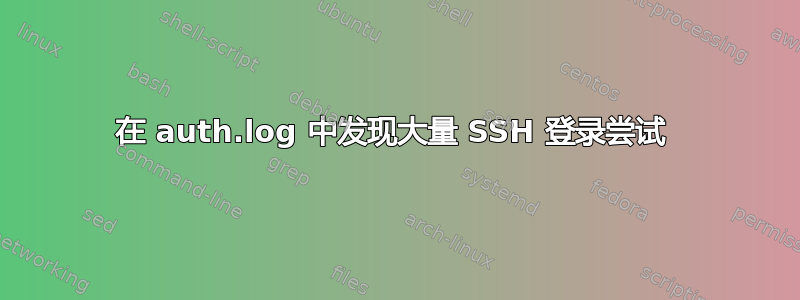 在 auth.log 中发现大量 SSH 登录尝试 