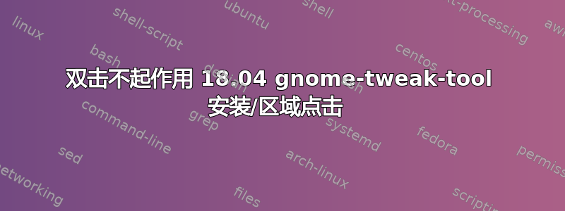 双击不起作用 18.04 gnome-tweak-tool 安装/区域点击 