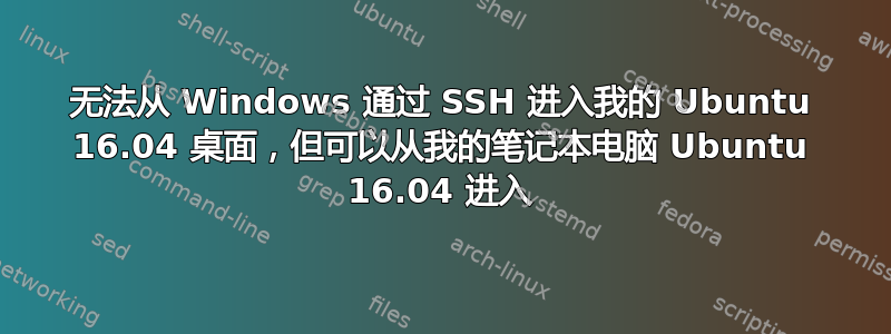 无法从 Windows 通过 SSH 进入我的 Ubuntu 16.04 桌面，但可以从我的笔记本电脑 Ubuntu 16.04 进入