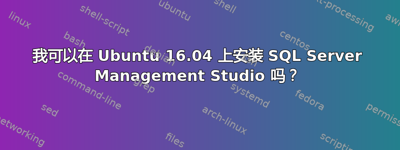 我可以在 Ubuntu 16.04 上安装 SQL Server Management Studio 吗？