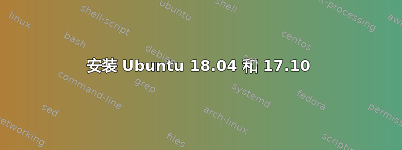 安装 Ubuntu 18.04 和 17.10