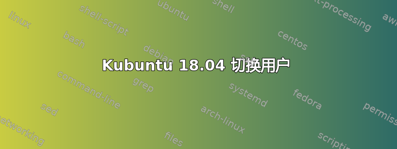 Kubuntu 18.04 切换用户