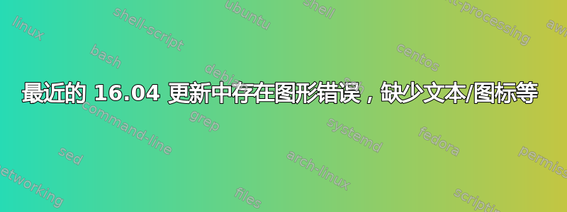 最近的 16.04 更新中存在图形错误，缺少文本/图标等