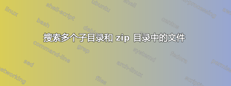 搜索多个子目录和 zip 目录中的文件