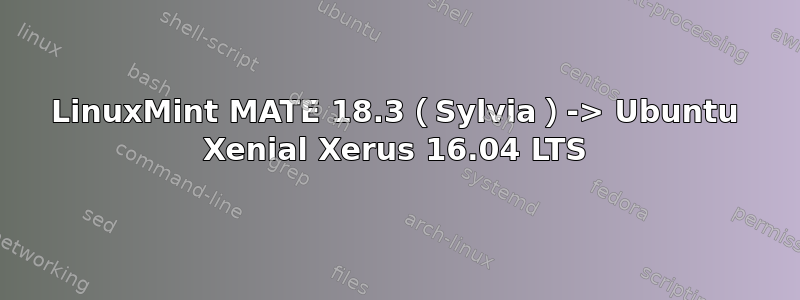 LinuxMint MATE 18.3（Sylvia）-> Ubuntu Xenial Xerus 16.04 LTS