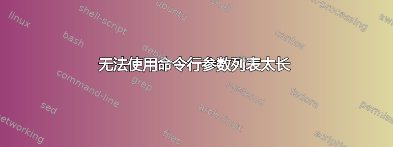 无法使用命令行参数列表太长