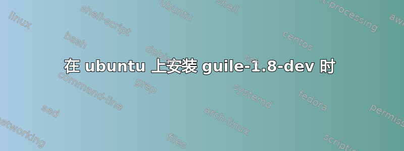 在 ubuntu 上安装 guile-1.8-dev 时