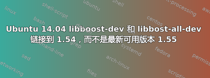 Ubuntu 14.04 libboost-dev 和 libbost-all-dev 链接到 1.54，而不是最新可用版本 1.55