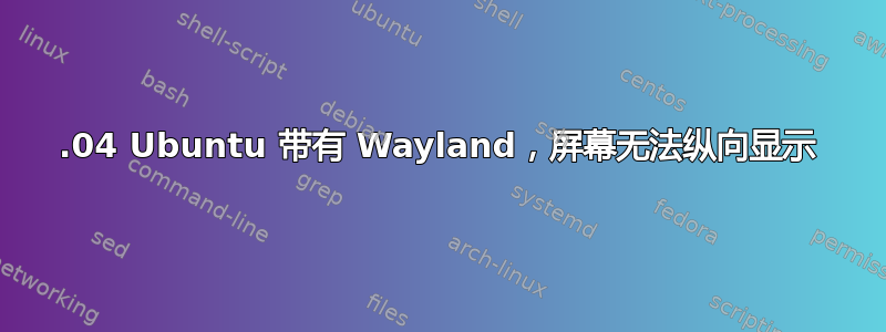 18.04 Ubuntu 带有 Wayland，屏幕无法纵向显示