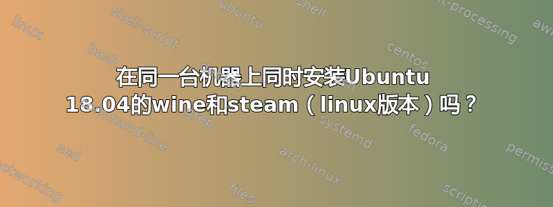 在同一台机器上同时安装Ubuntu 18.04的wine和steam（linux版本）吗？