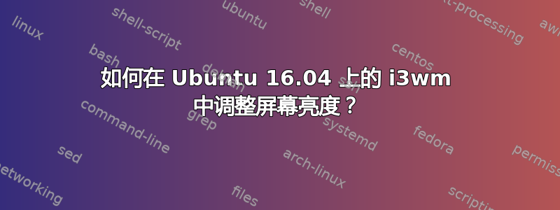 如何在 Ubuntu 16.04 上的 i3wm 中调整屏幕亮度？