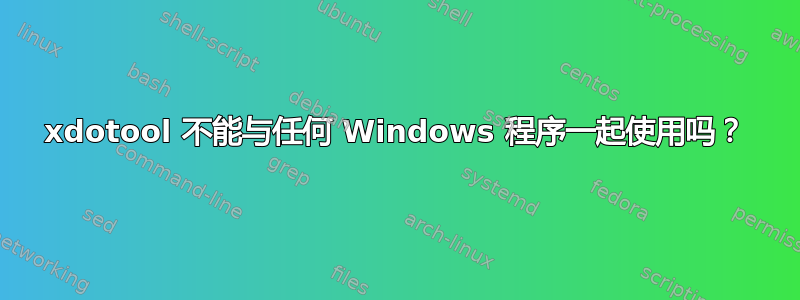 xdotool 不能与任何 Windows 程序一起使用吗？