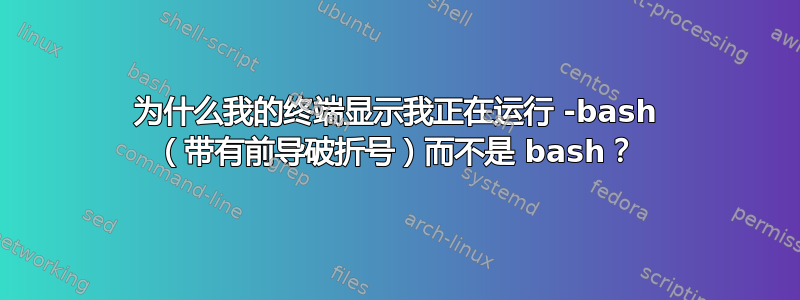 为什么我的终端显示我正在运行 -bash （带有前导破折号）而不是 bash？