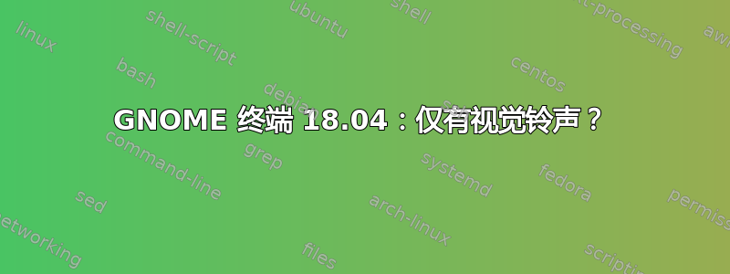 GNOME 终端 18.04：仅有视觉铃声？