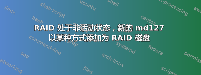 RAID 处于非活动状态，新的 md127 以某种方式添加为 RAID 磁盘