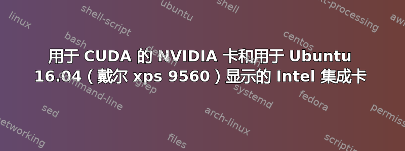 用于 CUDA 的 NVIDIA 卡和用于 Ubuntu 16.04（戴尔 xps 9560）显示的 Intel 集成卡