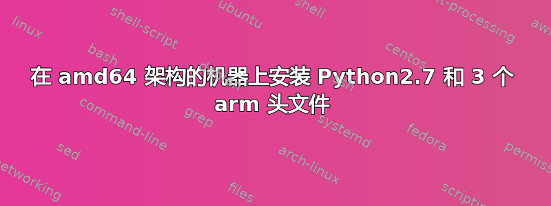 在 amd64 架构的机器上安装 Python2.7 和 3 个 arm 头文件