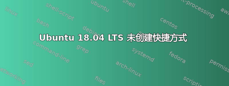 Ubuntu 18.04 LTS 未创建快捷方式